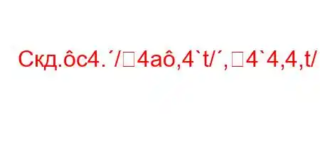 Скд.c4./4a,4`t/,4`4,4,t/`,4-t`4b4`,4`/tb.H4`t.`-,4bt.4.